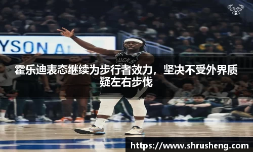 霍乐迪表态继续为步行者效力，坚决不受外界质疑左右步伐