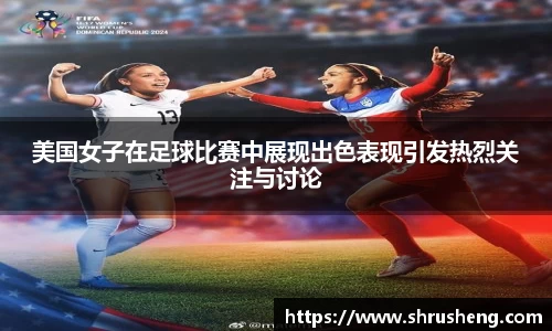 美国女子在足球比赛中展现出色表现引发热烈关注与讨论