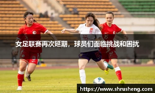 女足联赛再次延期，球员们面临挑战和困扰