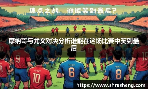 摩纳哥与尤文对决分析谁能在这场比赛中笑到最后