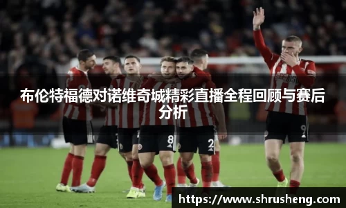 布伦特福德对诺维奇城精彩直播全程回顾与赛后分析