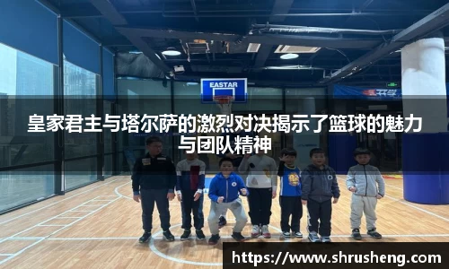 皇家君主与塔尔萨的激烈对决揭示了篮球的魅力与团队精神