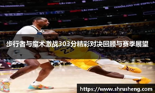 步行者与魔术激战303分精彩对决回顾与赛季展望
