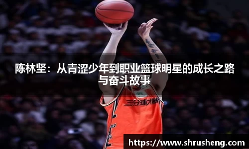 陈林坚：从青涩少年到职业篮球明星的成长之路与奋斗故事
