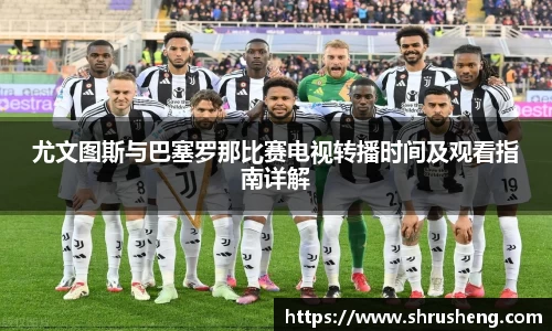尤文图斯与巴塞罗那比赛电视转播时间及观看指南详解