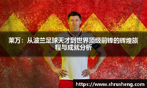 莱万：从波兰足球天才到世界顶级前锋的辉煌旅程与成就分析