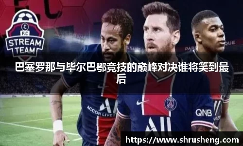 巴塞罗那与毕尔巴鄂竞技的巅峰对决谁将笑到最后