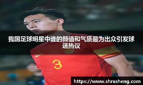 我国足球明星中谁的颜值和气质最为出众引发球迷热议