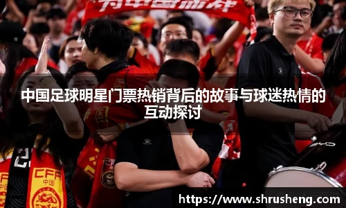 中国足球明星门票热销背后的故事与球迷热情的互动探讨