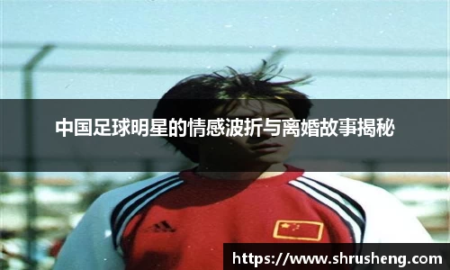 中国足球明星的情感波折与离婚故事揭秘