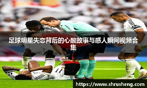足球明星失恋背后的心酸故事与感人瞬间视频合集