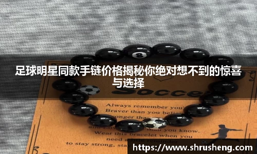 足球明星同款手链价格揭秘你绝对想不到的惊喜与选择