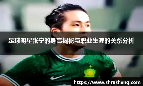 足球明星张宁的身高揭秘与职业生涯的关系分析